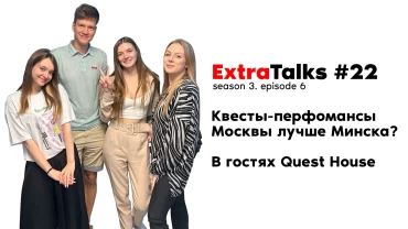 Подкаст ExtraTalks #22 – Квесты-перфомансы Москвы лучше Минска? В гостях Quest House